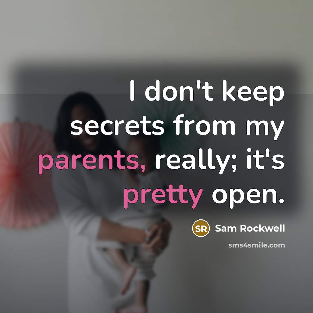 “I don't keep secrets from my parents, really; it's pretty open.” quote by Sam Rockwell