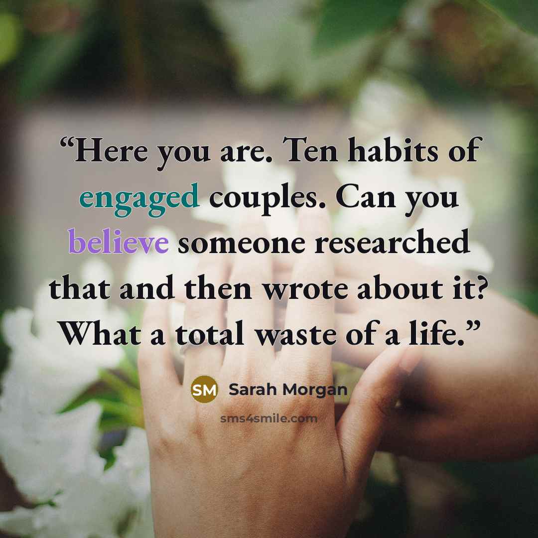 “Here you are. Ten habits of engaged couples. Can you believe someone researched that and then wrote about it? What a total waste of a life.” quote by Sarah Morgan