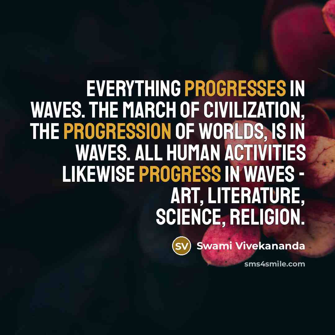 “Everything progresses in waves. The march of civilization, the progression of worlds, is in waves. All human activities likewise progress in waves - art, literature, science, religion.” quote by Swami Vivekananda