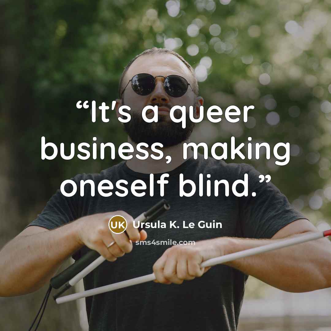 “It's a queer business, making oneself blind.” quote by Ursula K. Le Guin