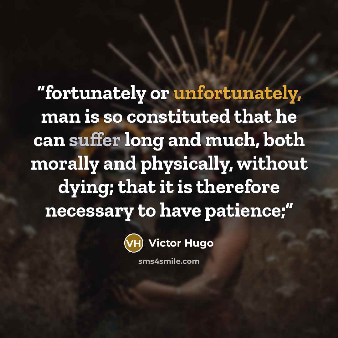 “fortunately or unfortunately, man is so constituted that he can suffer long and much, both morally and physically, without dying; that it is therefore necessary to have patience;” quote by Victor Hugo