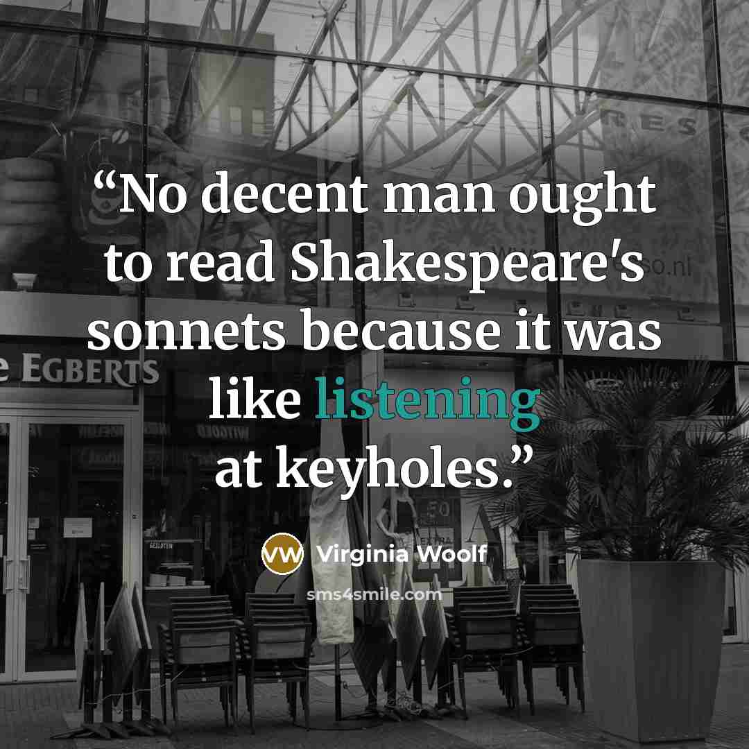 “No decent man ought to read Shakespeare's sonnets because it was like listening at keyholes.” quote by Virginia Woolf