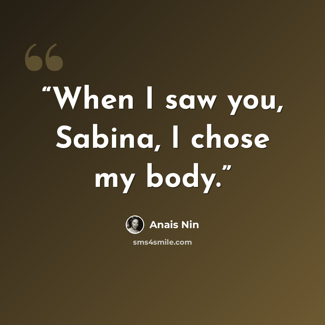 “When I saw you, Sabina, I chose my body.” quote by Anaïs Nin