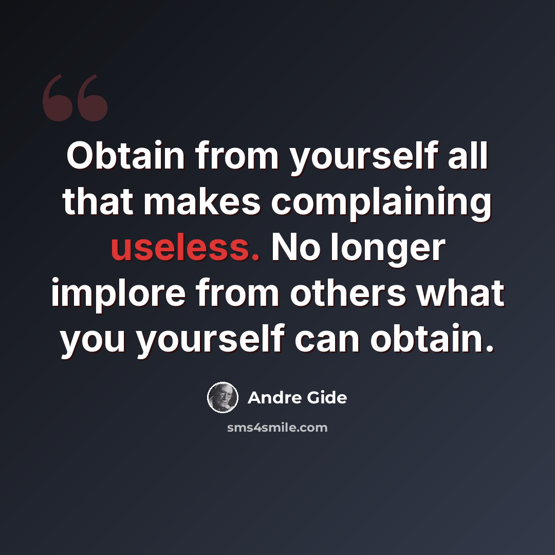 “Obtain from yourself all that makes complaining useless. No longer implore from others what you yourself can obtain.” quote by Andre Gide