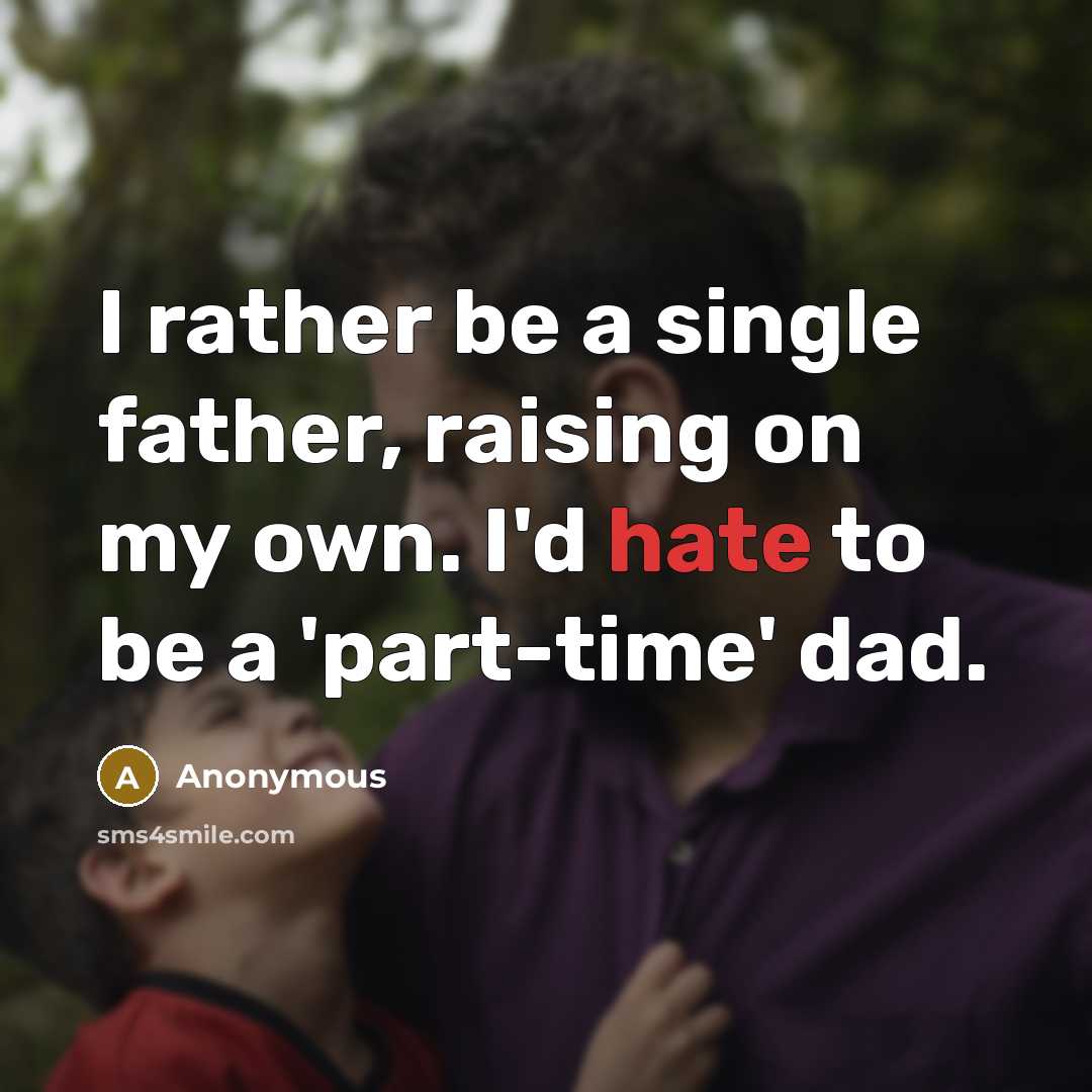 “I rather be a single father, raising on my own. I'd hate to be a 'part-time' dad.” quote by Anonymous