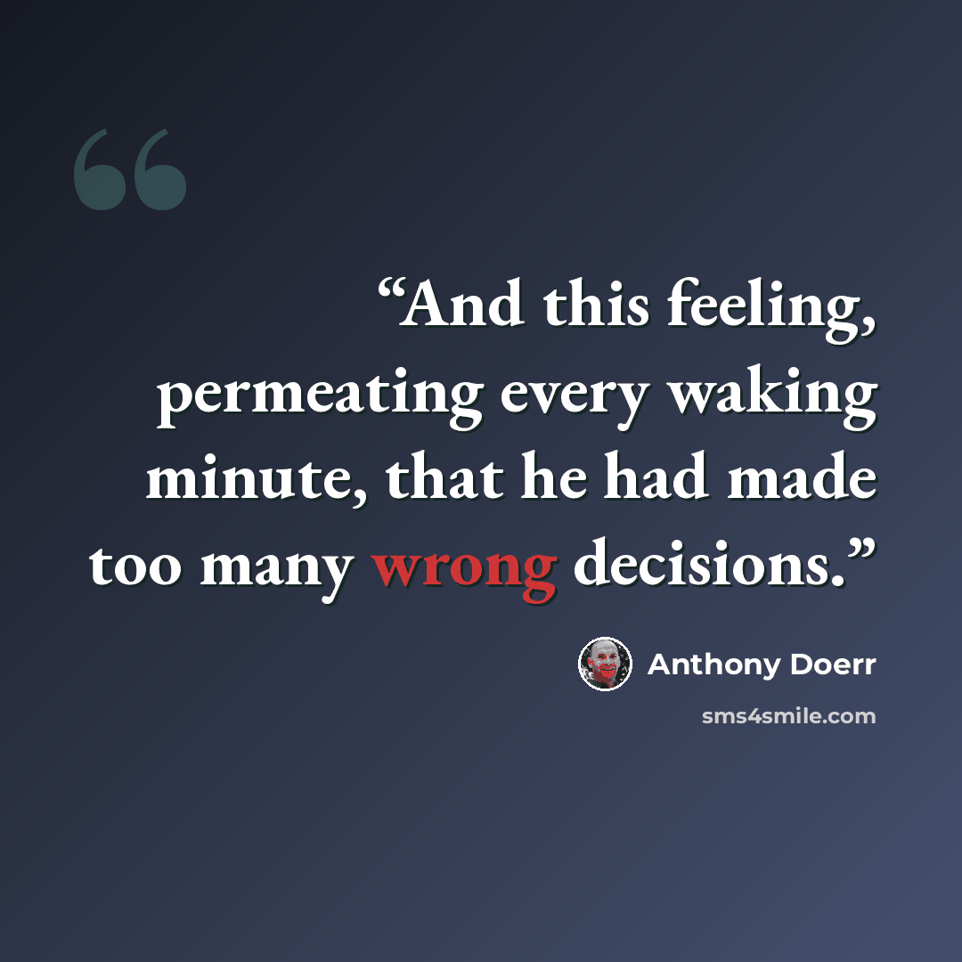 “And this feeling, permeating every waking minute, that he had made too many wrong decisions.” quote by Anthony Doerr