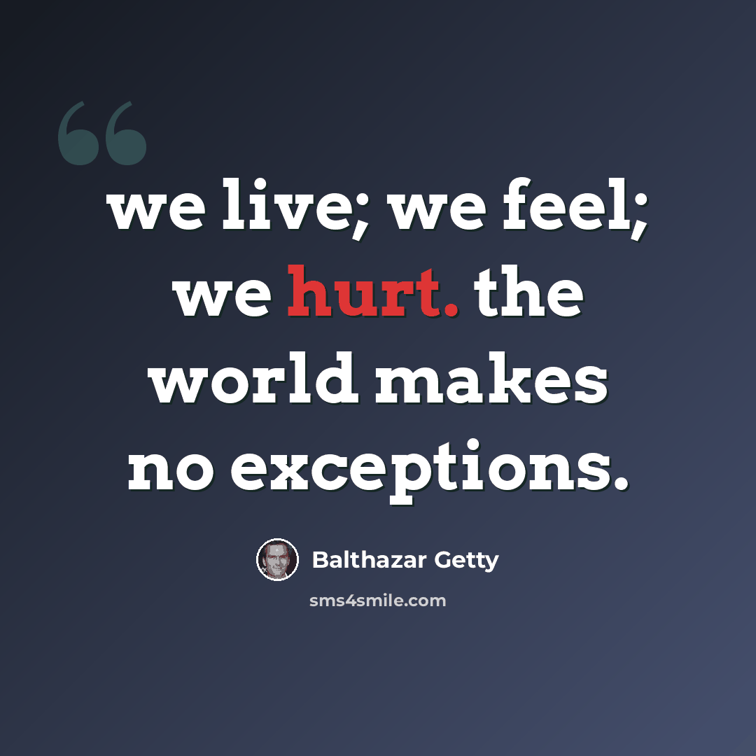 “we live; we feel; we hurt. the world makes no exceptions.” quote by Balthazar Getty
