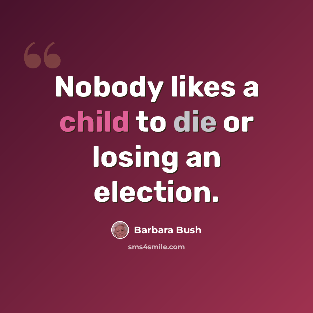 “Nobody likes a child to die or losing an election.” quote by Barbara Bush
