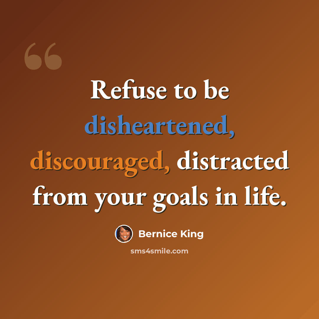 “Refuse to be disheartened, discouraged, distracted from your goals in life.” quote by Bernice King