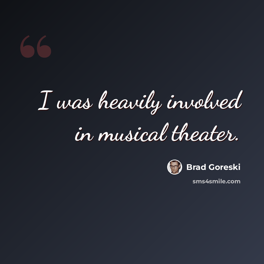 “I was heavily involved in musical theater.” quote by Brad Goreski
