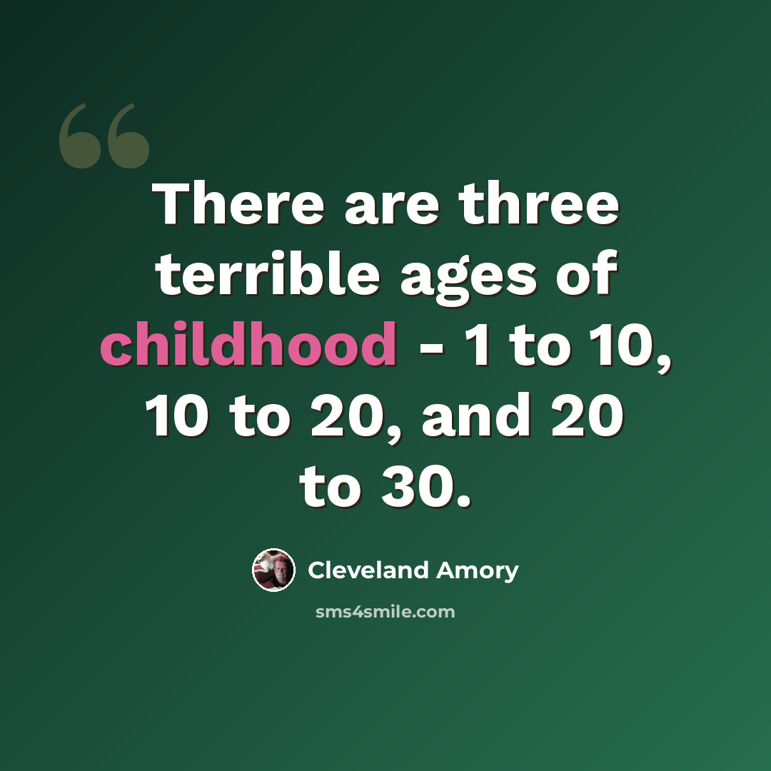 “There are three terrible ages of childhood - 1 to 10, 10 to 20, and 20 to 30.” quote by Cleveland Amory