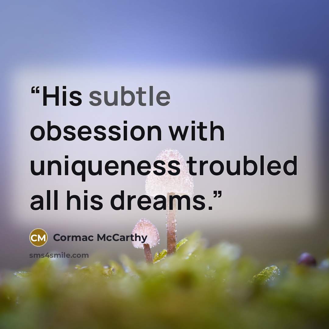 “His subtle obsession with uniqueness troubled all his dreams.” quote by Cormac McCarthy