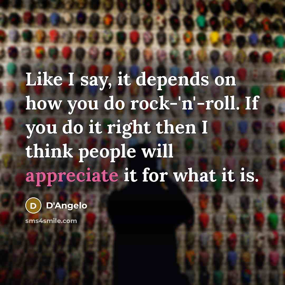 “Like I say, it depends on how you do rock-'n'-roll. If you do it right then I think people will appreciate it for what it is.” quote by D'Angelo