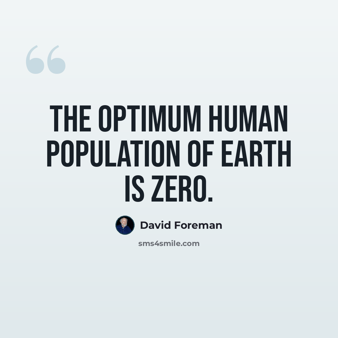 “The optimum human population of earth is zero.” quote by David Foreman