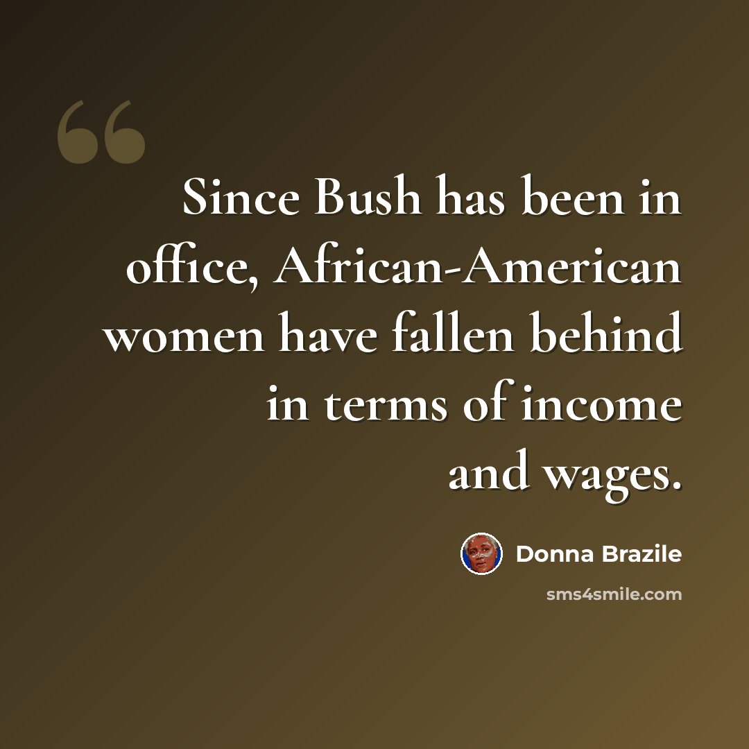 “Since Bush has been in office, African-American women have fallen behind in terms of income and wages.” quote by Donna Brazile