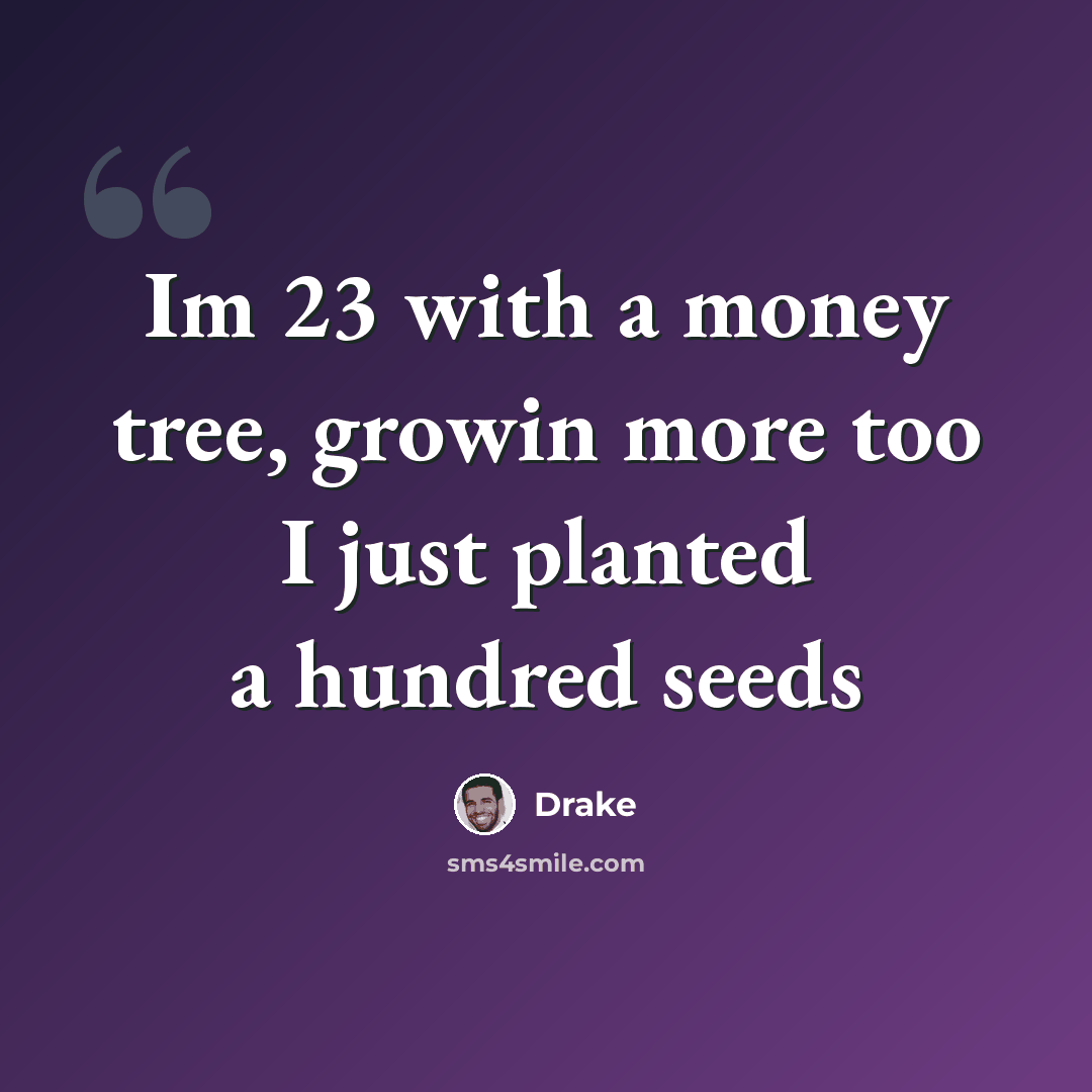 “Im 23 with a money tree, growin more too I just planted a hundred seeds” quote by Drake