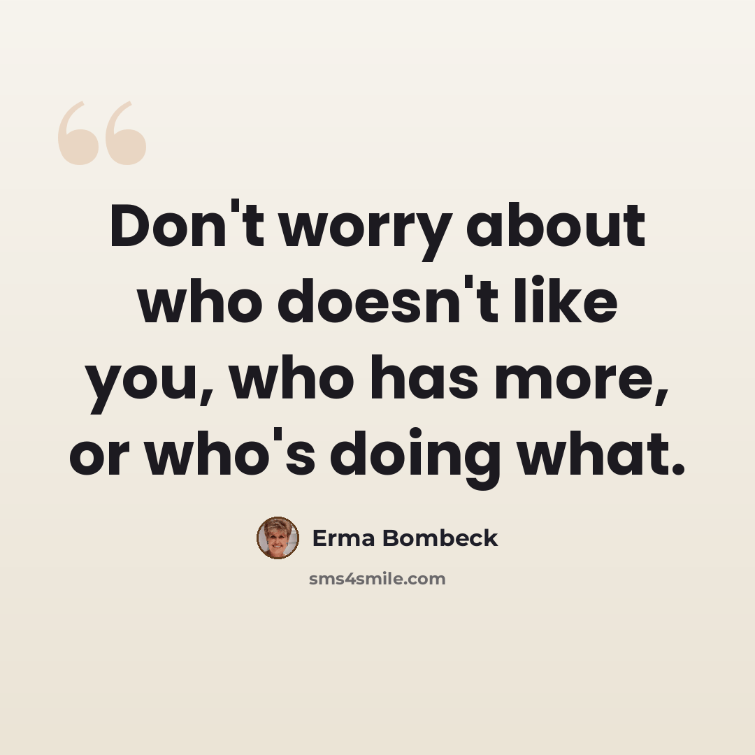 “Don't worry about who doesn't like you, who has more, or who's doing what.” quote by Erma Bombeck