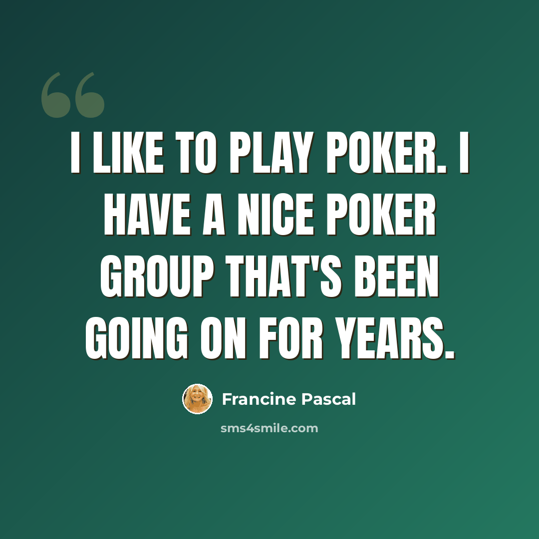 “I like to play poker. I have a nice poker group that's been going on for years.” quote by Francine Pascal
