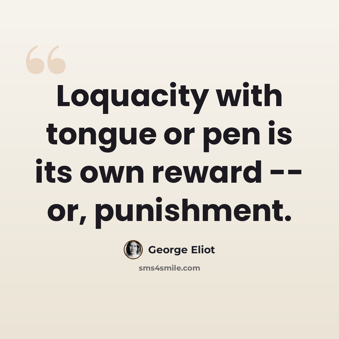 “Loquacity with tongue or pen is its own reward -- or, punishment.” quote by George Eliot