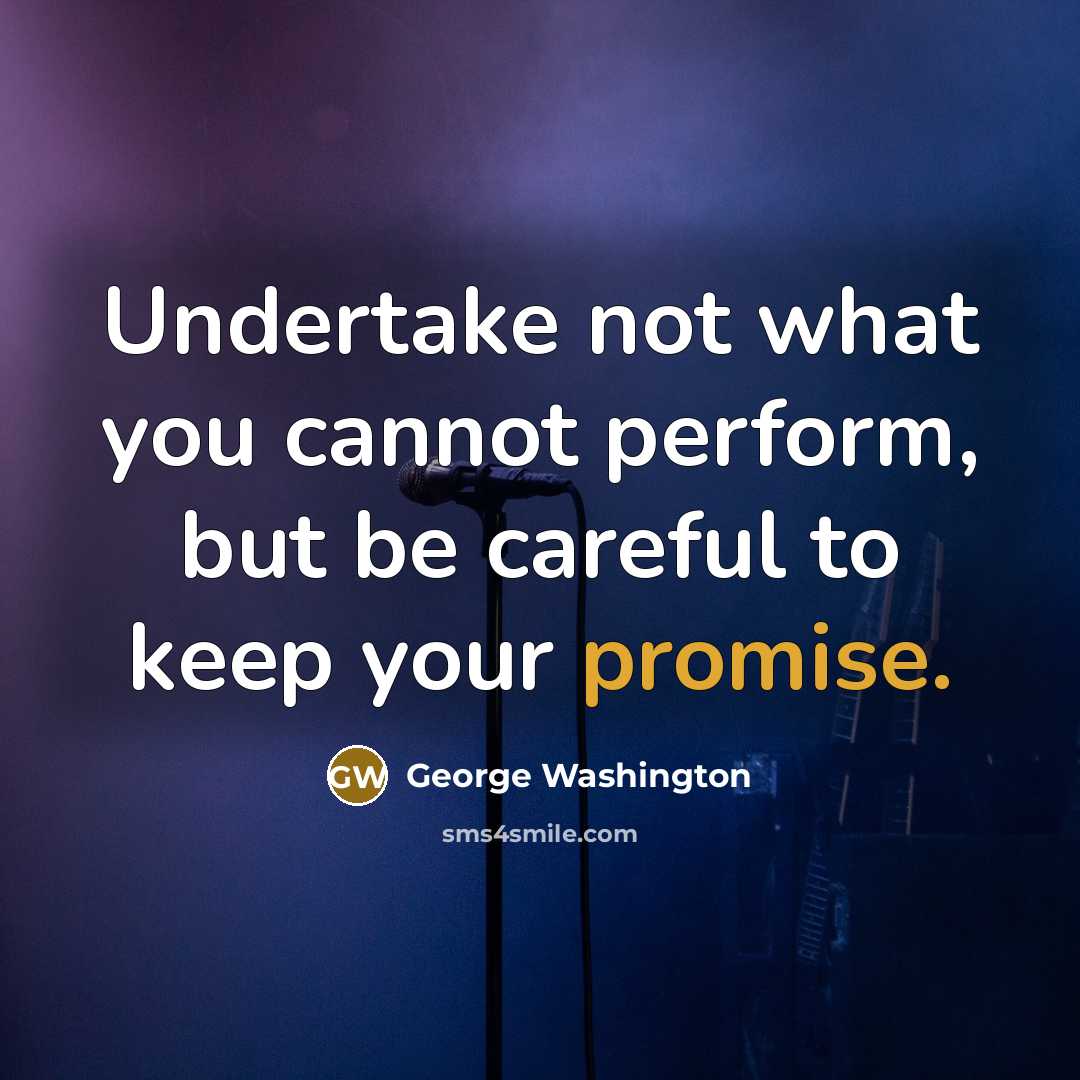 “Undertake not what you cannot perform, but be careful to keep your promise.” quote by George Washington