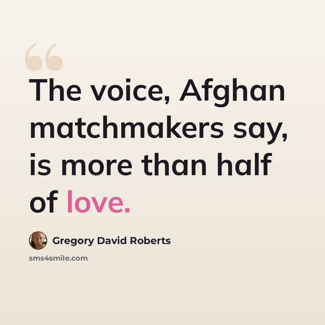 “The voice, Afghan matchmakers say, is more than half of love.” quote by Gregory David Roberts