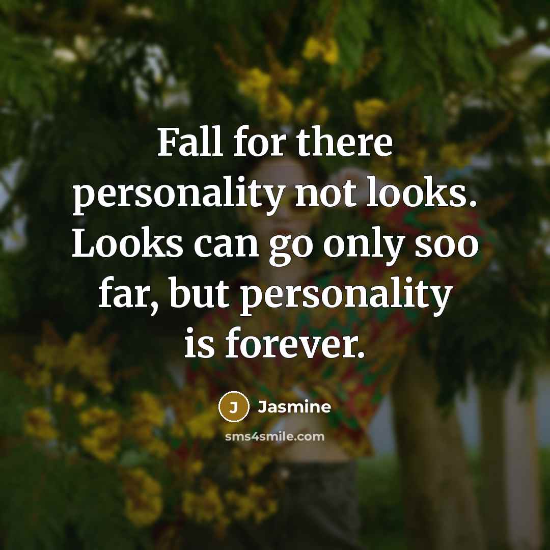 “Fall for there personality not looks. Looks can go only soo far, but personality is forever.” quote by Jasmine