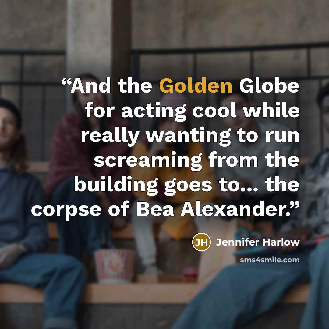 “And the Golden Globe for acting cool while really wanting to run screaming from the building goes to... the corpse of Bea Alexander.” quote by Jennifer Harlow