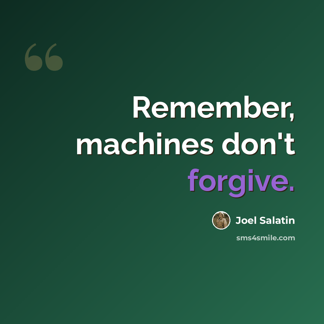“Remember, machines don't forgive.” quote by Joel Salatin