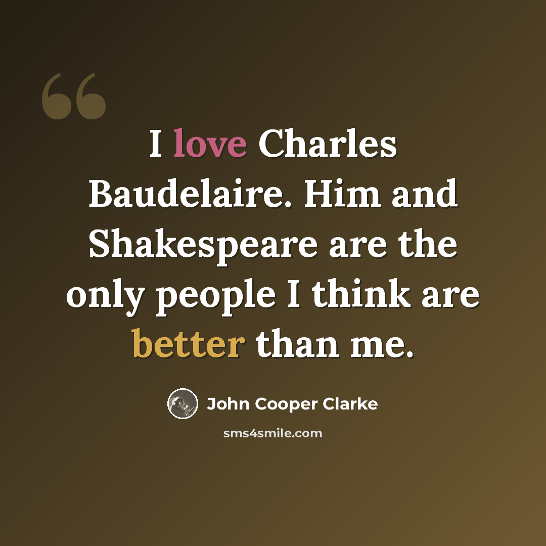 “I love Charles Baudelaire. Him and Shakespeare are the only people I think are better than me.” quote by John Cooper Clarke