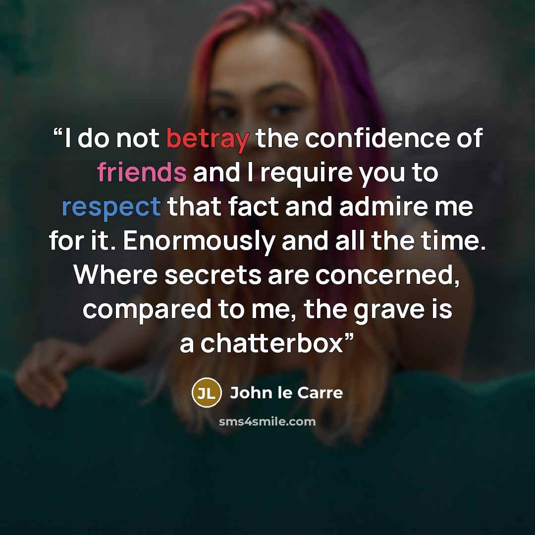 “I do not betray the confidence of friends and I require you to respect that fact and admire me for it. Enormously and all the time. Where secrets are concerned, compared to me, the grave is a chatterbox” quote by John le Carré