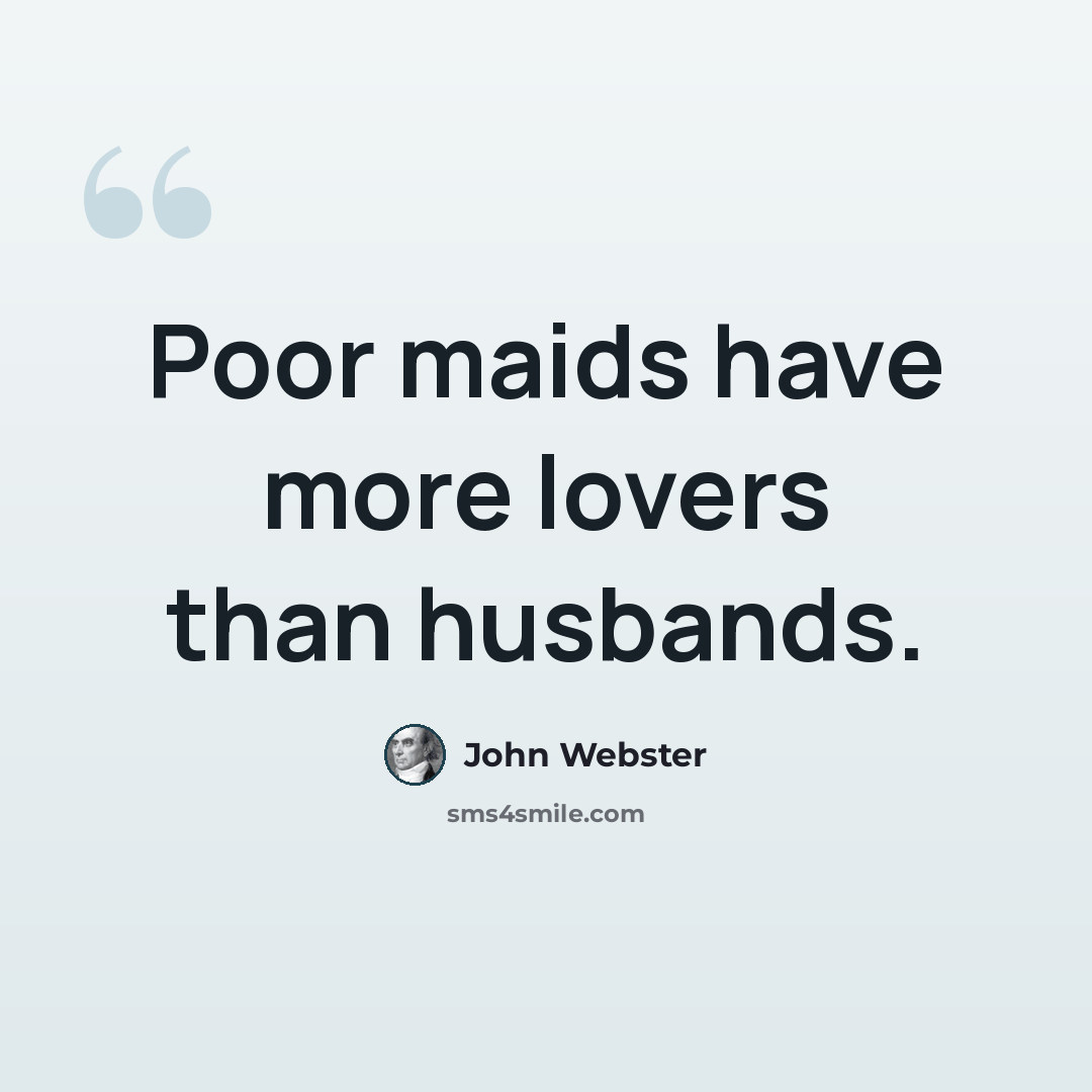 “Poor maids have more lovers than husbands.” quote by John Webster
