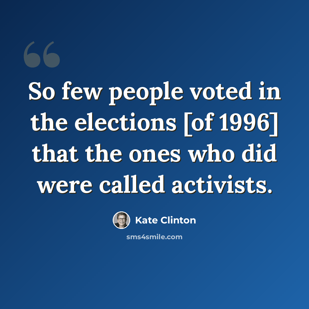 “So few people voted in the elections [of 1996] that the ones who did were called activists.” quote by Kate Clinton