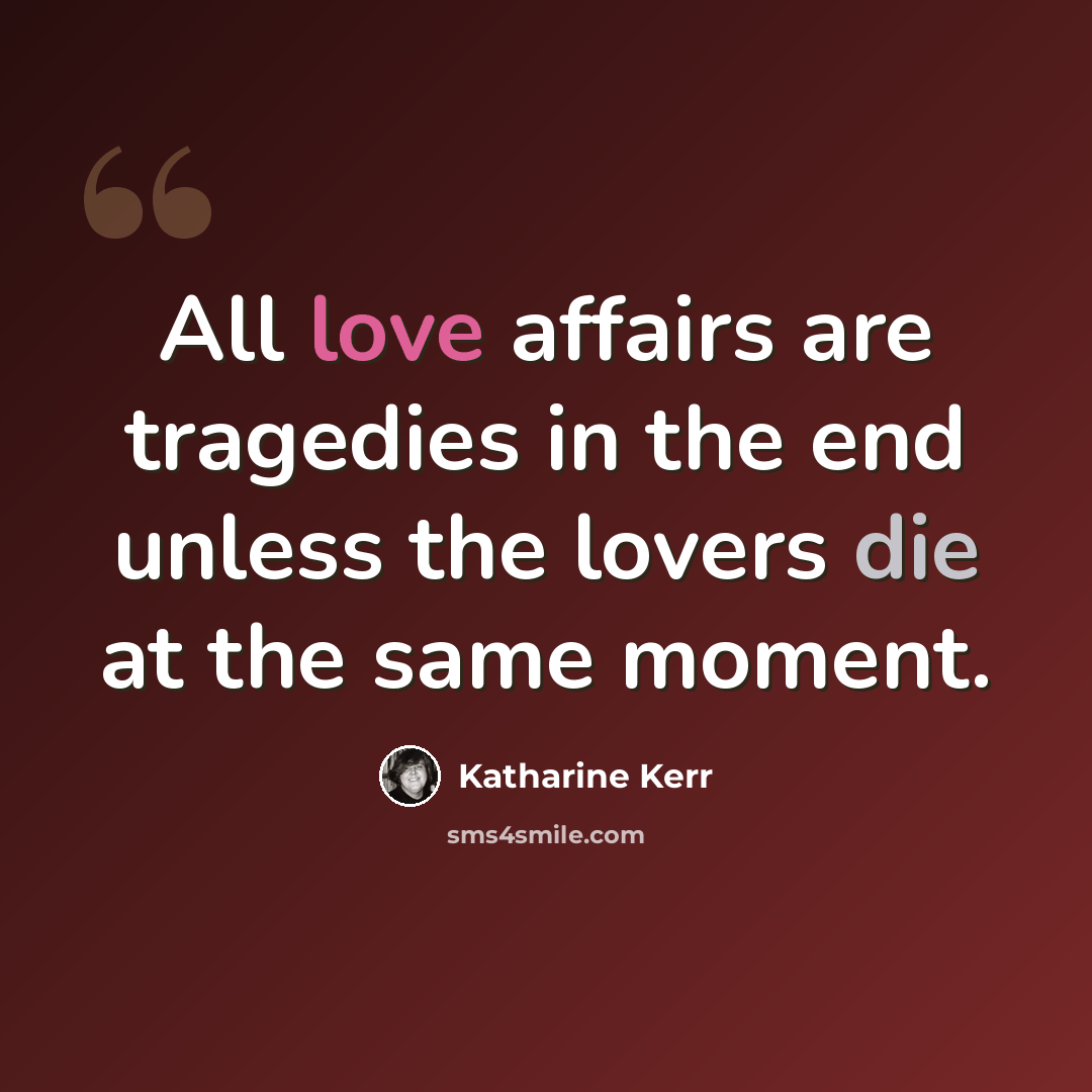 “All love affairs are tragedies in the end unless the lovers die at the same moment.” quote by Katharine Kerr
