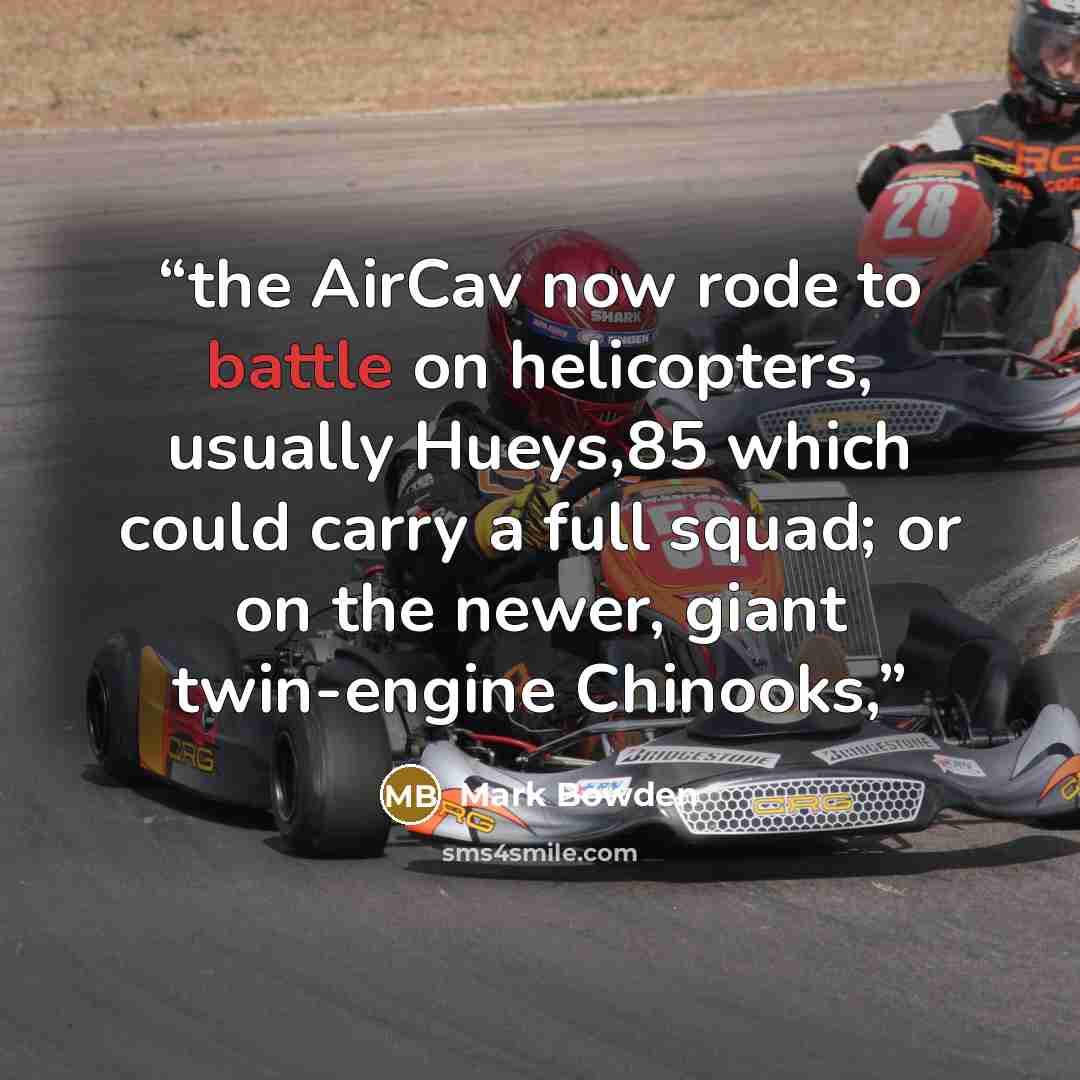 “the AirCav now rode to battle on helicopters, usually Hueys,85 which could carry a full squad; or on the newer, giant twin-engine Chinooks,” quote by Mark Bowden