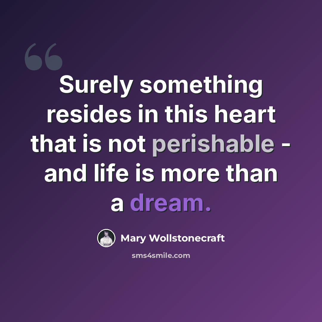 “Surely something resides in this heart that is not perishable - and life is more than a dream.” quote by Mary Wollstonecraft