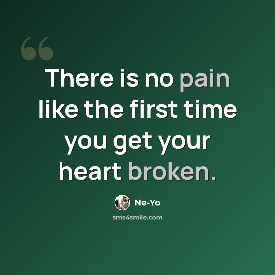 “There is no pain like the first time you get your heart broken.” quote by Ne-Yo