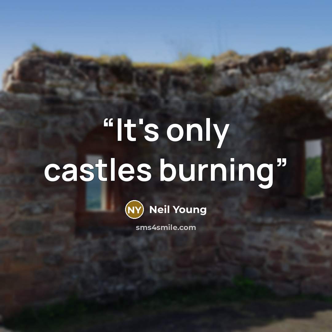 “It's only castles burning” quote by Neil Young