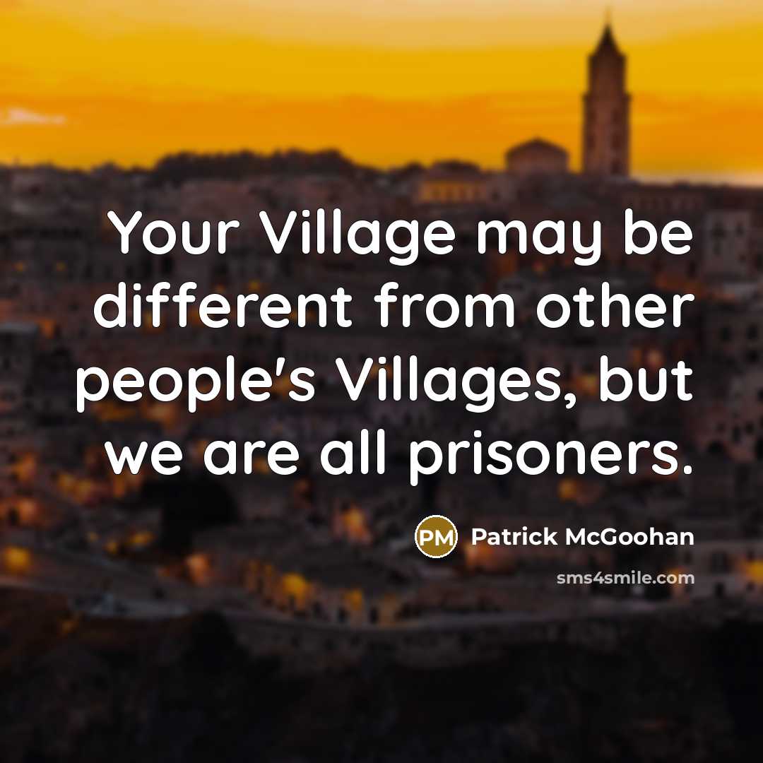 “Your Village may be different from other people's Villages, but we are all prisoners.” quote by Patrick McGoohan