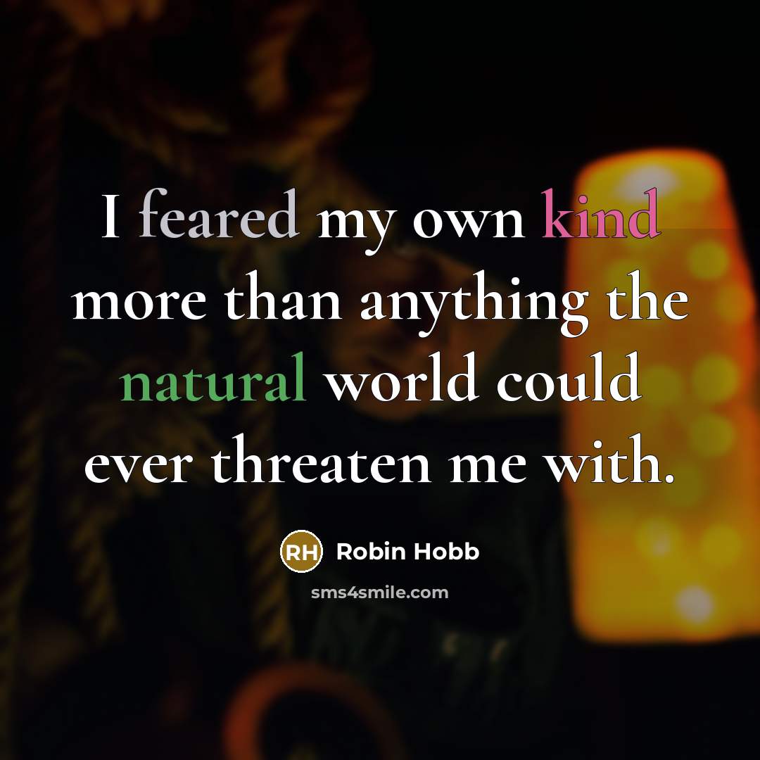 “I feared my own kind more than anything the natural world could ever threaten me with.” quote by Robin Hobb