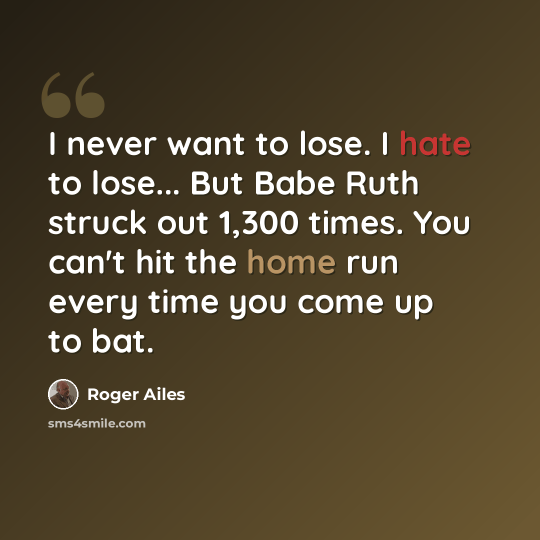 “I never want to lose. I hate to lose... But Babe Ruth struck out 1,300 times. You can't hit the home run every time you come up to bat.” quote by Roger Ailes