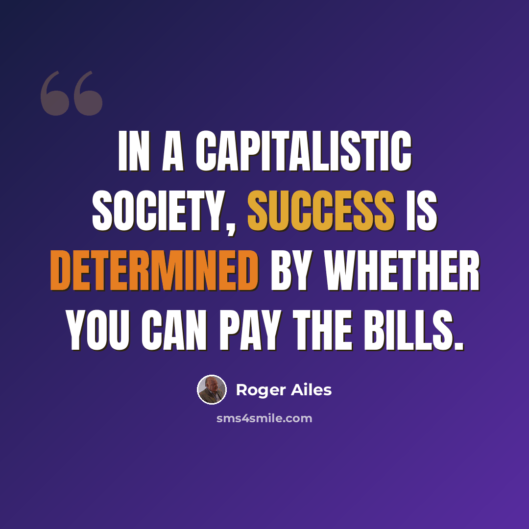 “In a capitalistic society, success is determined by whether you can pay the bills.” quote by Roger Ailes