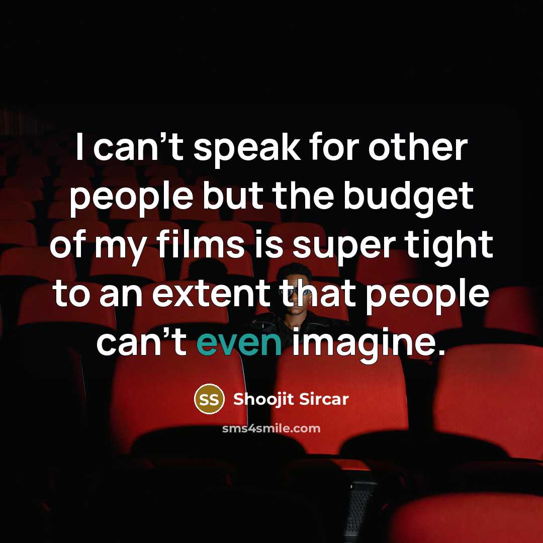 “I can't speak for other people but the budget of my films is super tight to an extent that people can't even imagine.” quote by Shoojit Sircar