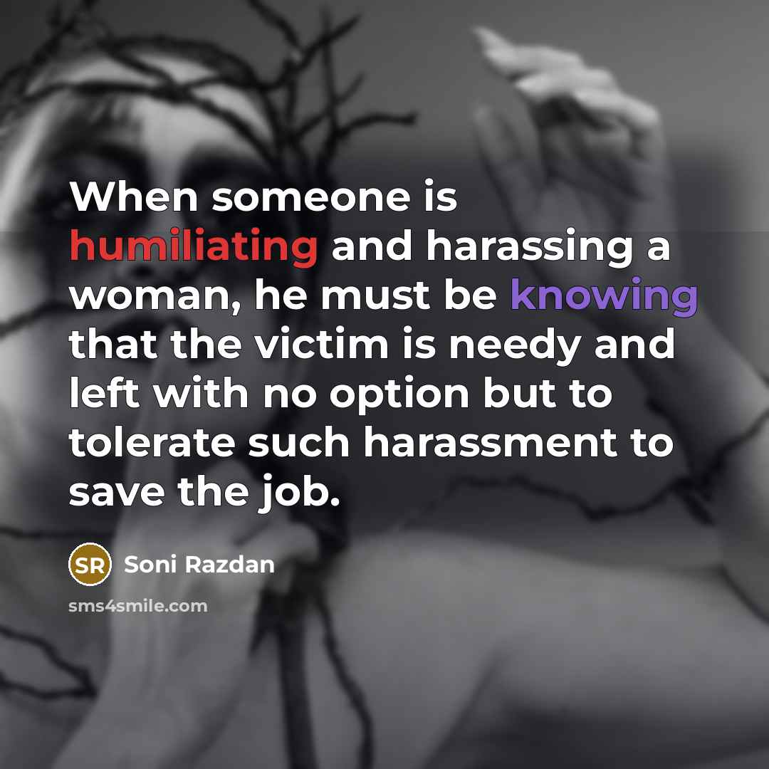 “When someone is humiliating and harassing a woman, he must be knowing that the victim is needy and left with no option but to tolerate such harassment to save the job.” quote by Soni Razdan