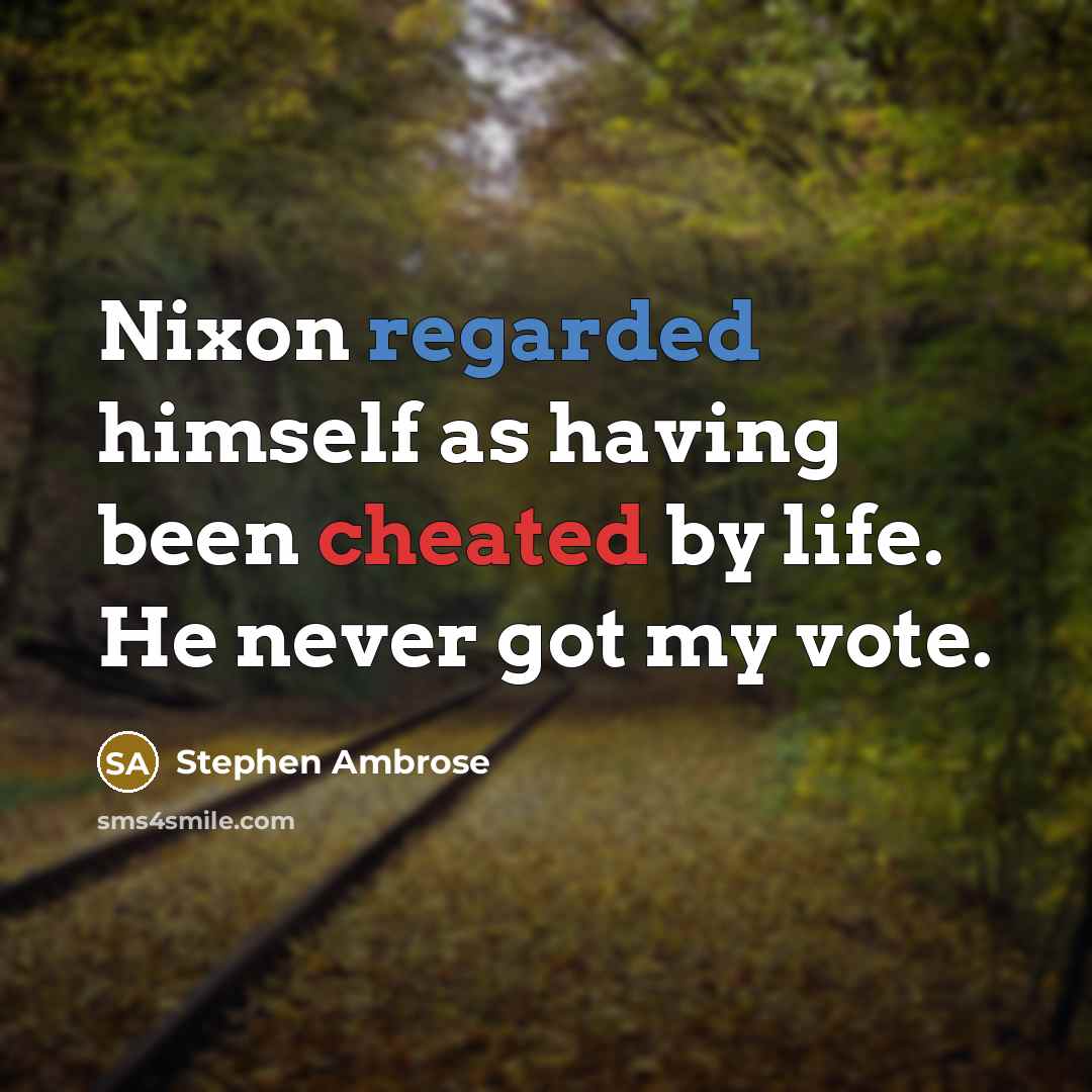 “Nixon regarded himself as having been cheated by life. He never got my vote.” quote by Stephen Ambrose