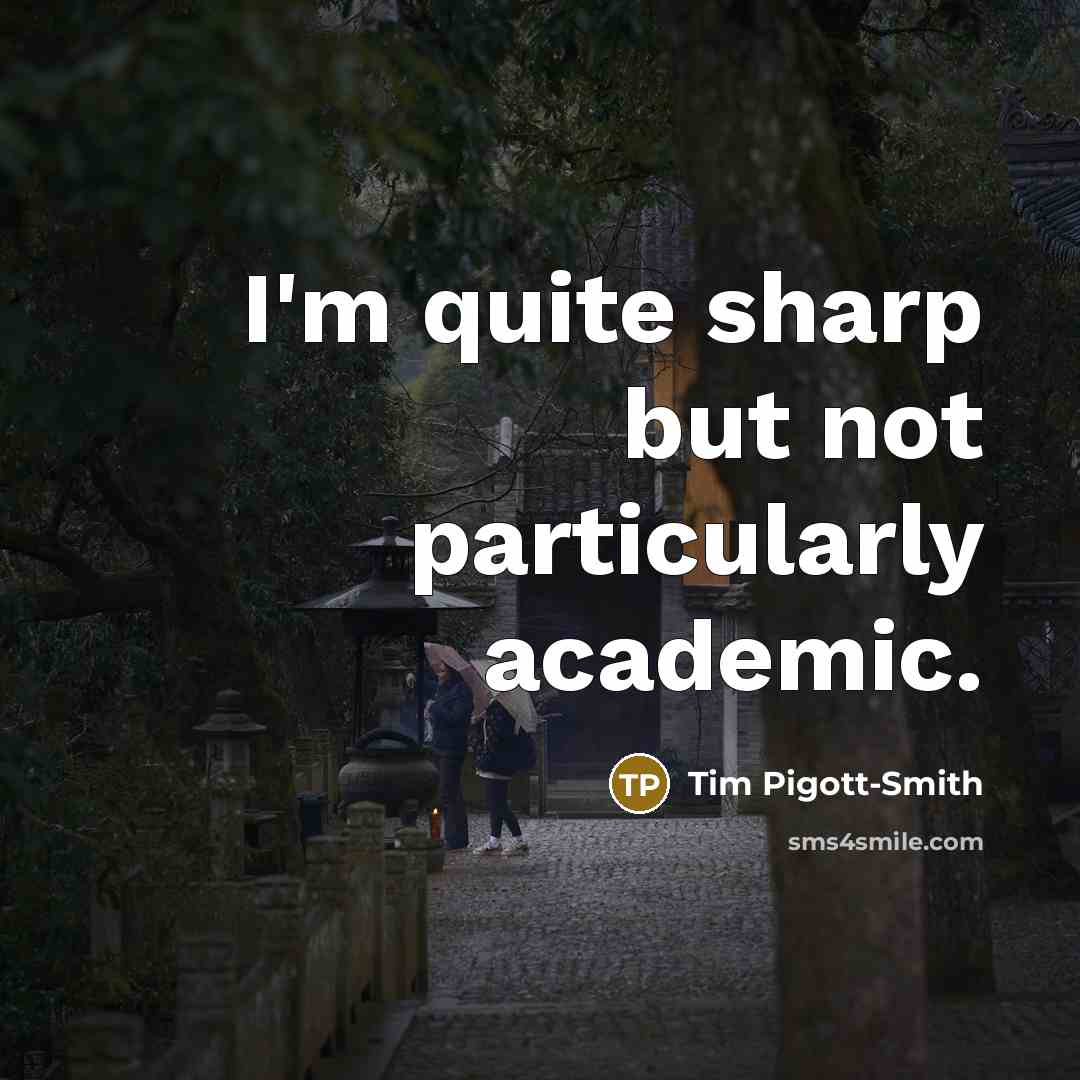 “I'm quite sharp but not particularly academic.” quote by Tim Pigott-Smith