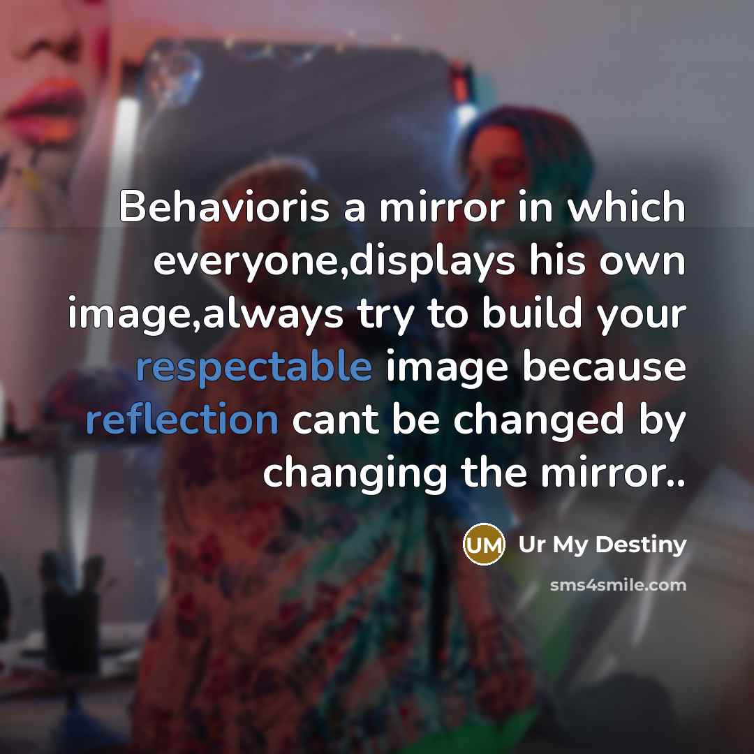 “Behavioris a mirror in which everyone,displays his own image,always try to build your respectable image because reflection cant be changed by changing the mirror..” quote by Ur My Destiny