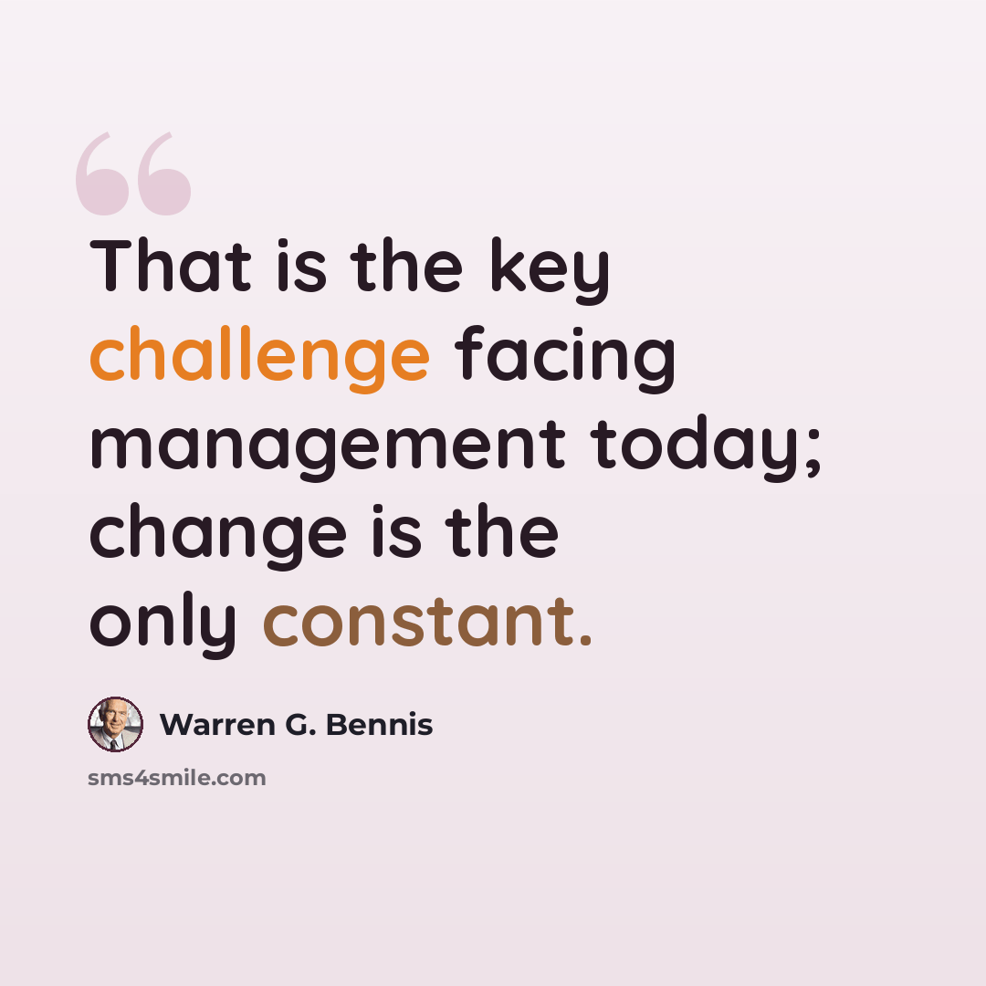 “That is the key challenge facing management today; change is the only constant.” quote by Warren G. Bennis