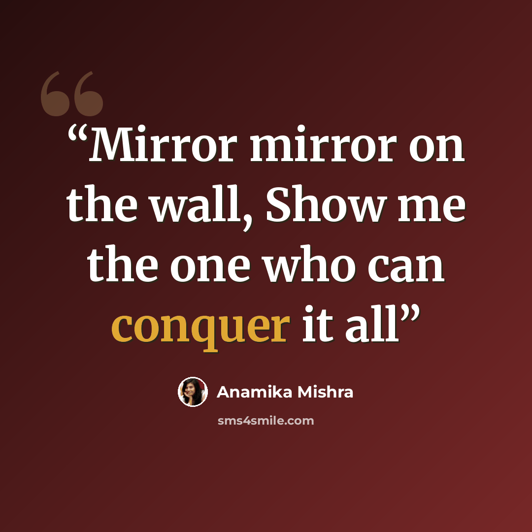 “Mirror mirror on the wall, Show me the one who can conquer it all” quote by Anamika Mishra