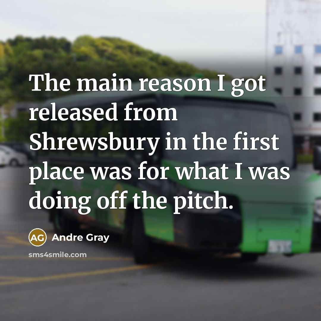 “The main reason I got released from Shrewsbury in the first place was for what I was doing off the pitch.” quote by Andre Gray