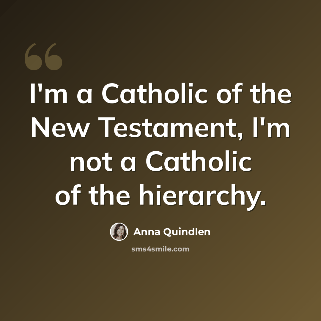 “I'm a Catholic of the New Testament, I'm not a Catholic of the hierarchy.” quote by Anna Quindlen